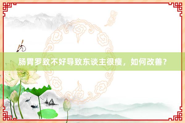 肠胃罗致不好导致东谈主很瘦,如何改善?