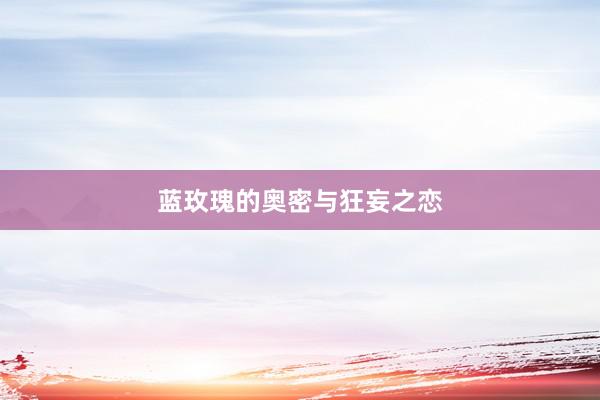 蓝玫瑰的奥密与狂妄之恋