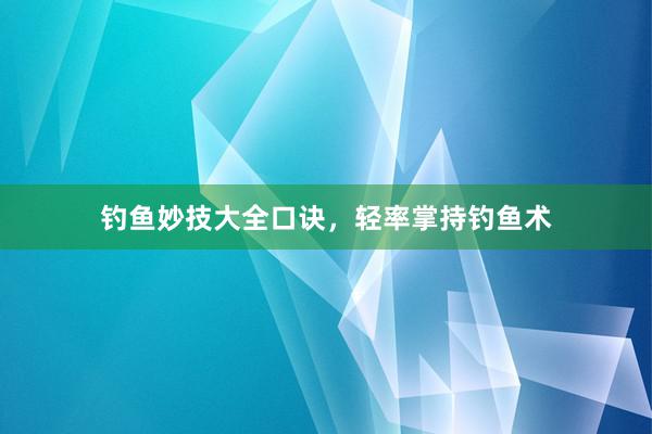 钓鱼妙技大全口诀，轻率掌持钓鱼术