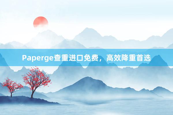 Paperge查重进口免费,高效降重首选